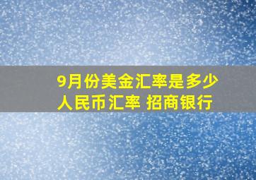 9月份美金汇率是多少人民币汇率 招商银行